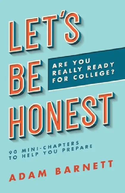 Let's Be Honest Are You Really Ready for College?: 90 Mini-Chapters to Help You Prepare by Adam Barnett