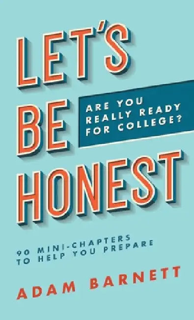 Let's Be Honest Are You Really Ready for College?: 90 Mini-Chapters to Help You Prepare by Adam Barnett