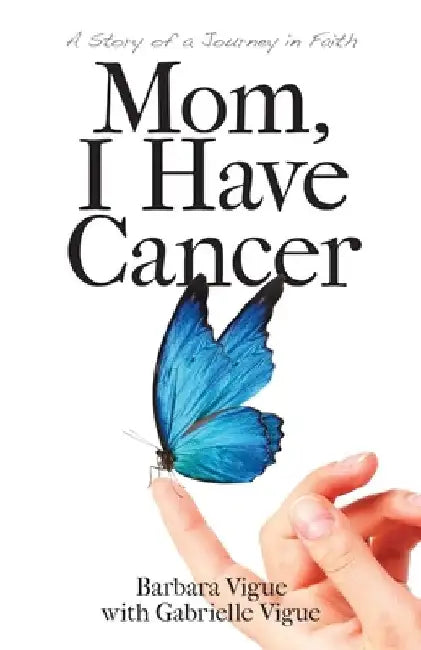 Mom, I Have Cancer: A Story of a Journey in Faith by Barbara Vigue