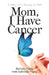 Mom, I Have Cancer: A Story of a Journey in Faith by Barbara Vigue