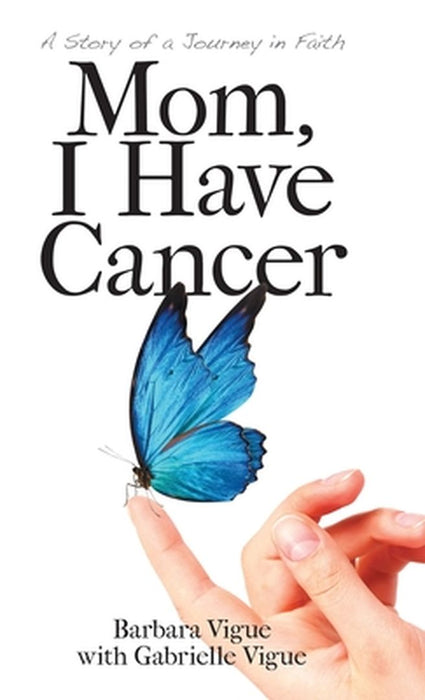 Mom, I Have Cancer: A Story of a Journey in Faith by Barbara Vigue