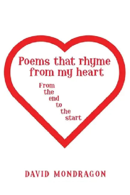 Poems That Rhyme from My Heart: From the End to the Start by David Mondragon