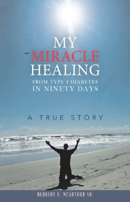My Miracle Healing from Type 2 Diabetes in Ninety Days: A True Story by Sr. McArthur Herbert E.