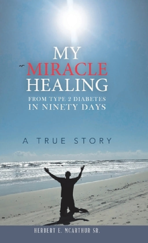 My Miracle Healing from Type 2 Diabetes in Ninety Days: A True Story by Sr. McArthur Herbert E.