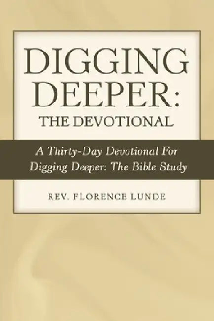 Digging Deeper: the Devotional: A Thirty-Day Devotional for Digging Deeper: the Bible Study by Florence Lunde