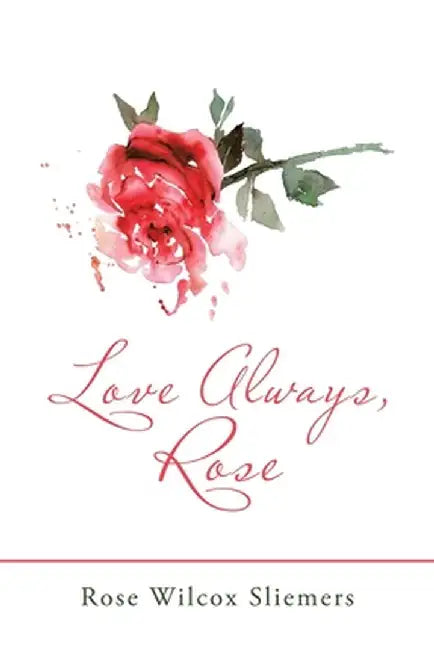 Love Always, Rose by Rose Wilcox Sliemers