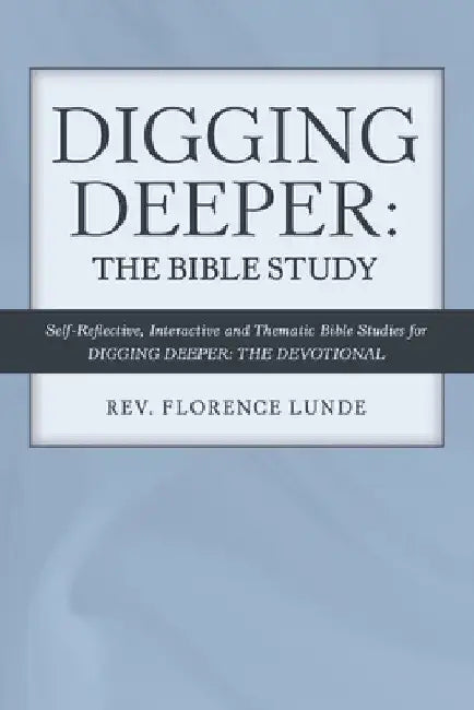 Digging Deeper: the Bible Study: Self-Reflective, Interactive, and Thematic Bible Studies for Digging Deeper: the Devotional by Florence Lunde