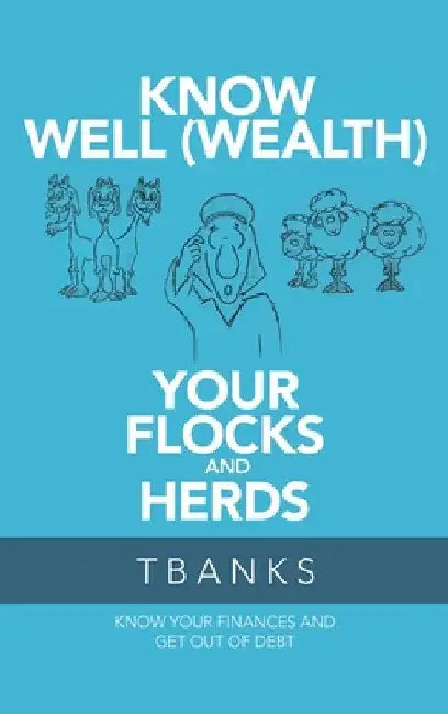 Know Well (Wealth) Your Flocks and Herds: Know Your Finances and Get out of Debt by Tbanks