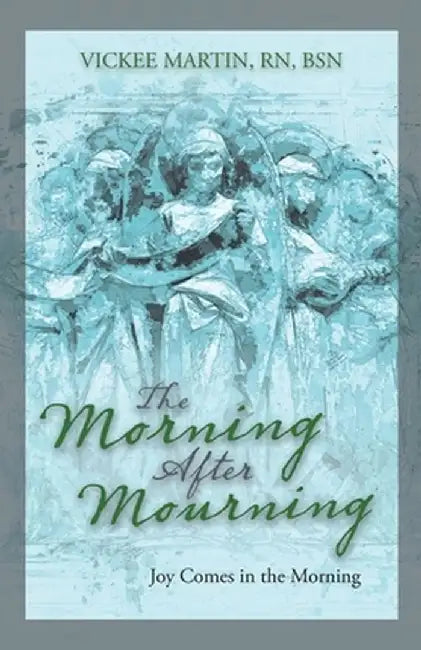 The Morning After Mourning: Joy Comes in the Morning by Vickee Martin Rn Bsn