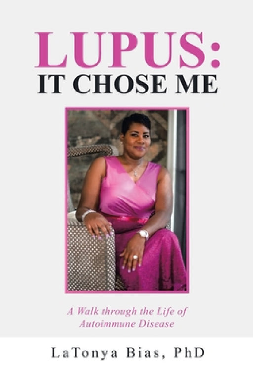 Lupus: It Chose Me: A Walk Through the Life of Autoimmune Disease by Latonya Bias