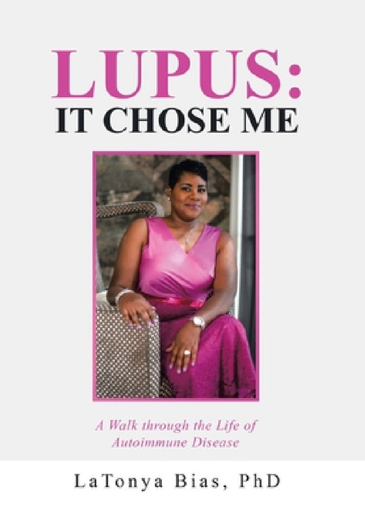 Lupus: It Chose Me: A Walk Through the Life of Autoimmune Disease by Latonya Bias