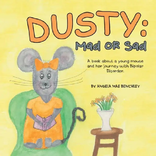 Dusty: Mad or Sad: A Book About a Young Mouse and Her Journey with Bipolar Disorder. by Angela Mae Benchley