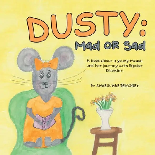 Dusty: Mad or Sad: A Book About a Young Mouse and Her Journey with Bipolar Disorder. by Angela Mae Benchley