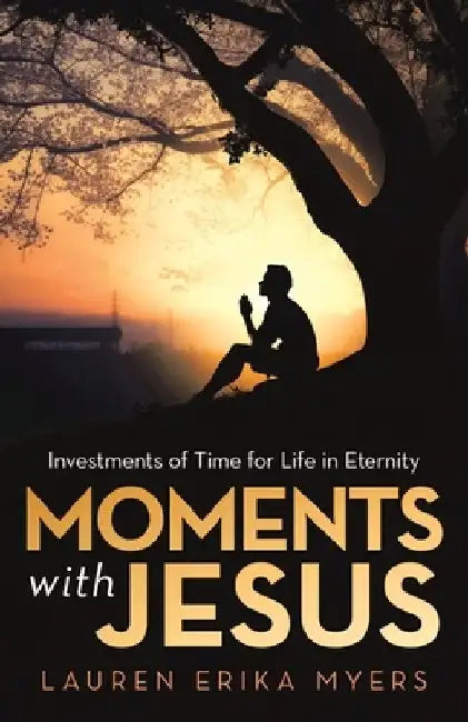 Moments with Jesus: Investments of Time for Life in Eternity by Lauren Erika Myers