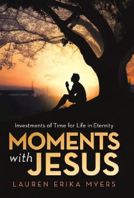 Moments with Jesus: Investments of Time for Life in Eternity by Lauren Erika Myers