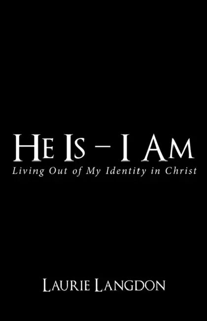 He Is - I Am: Living out of My Identity in Christ by Laurie Langdon