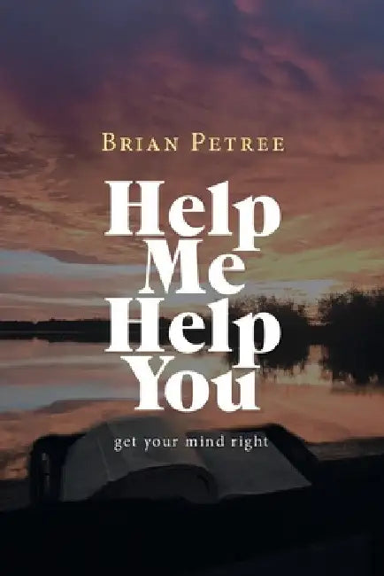 Help Me Help You: Get Your Mind Right by Brian Petree