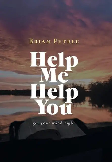 Help Me Help You: Get Your Mind Right by Brian Petree