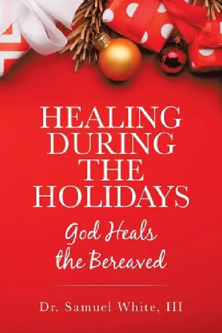 Healing During the Holidays: God Heals the Bereaved by III White Samuel