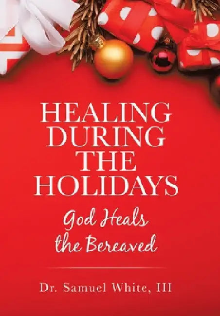 Healing During the Holidays: God Heals the Bereaved by III White Samuel