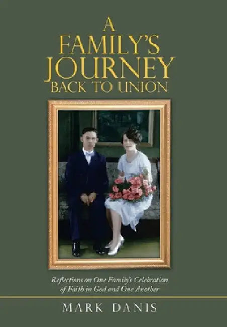 A Family's Journey Back to Union: Reflections on One Family's Celebration of Faith in God and One Another by Mark Danis