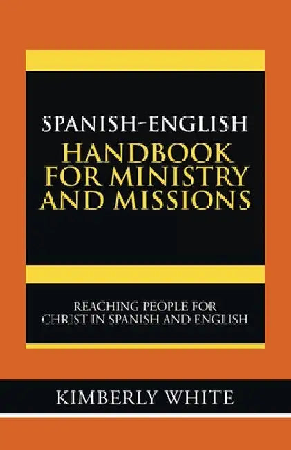 Spanish-English Handbook for Ministry and Missions: Reaching People for Christ in Spanish and English by Kimberly White