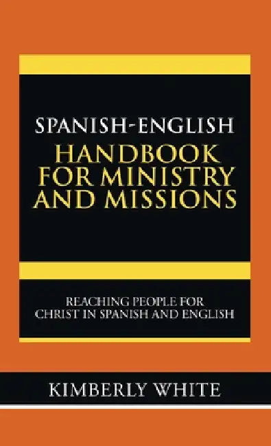 Spanish-English Handbook for Ministry and Missions: Reaching People for Christ in Spanish and English by Kimberly White
