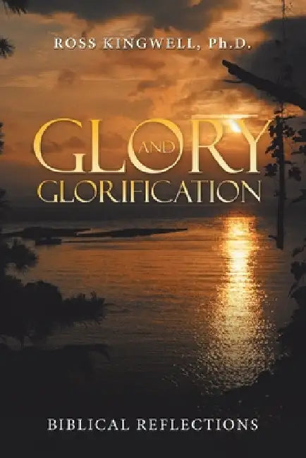 Glory and Glorification: Biblical Reflections by Ross Kingwell