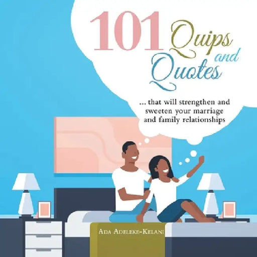 101 Quips and Quotes: ... That Will Strengthen and Sweeten Your Marriage and Family Relationships by Ada Adeleke-Kelani