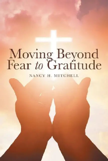 Moving Beyond Fear to Gratitude by Nancy H. Mitchell