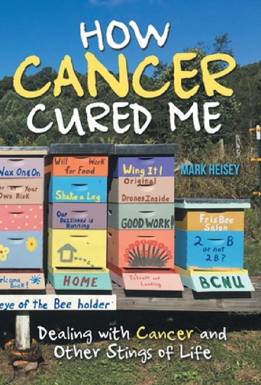 How Cancer Cured Me: Dealing with Cancer and Other Stings of Life by Mark Heisey