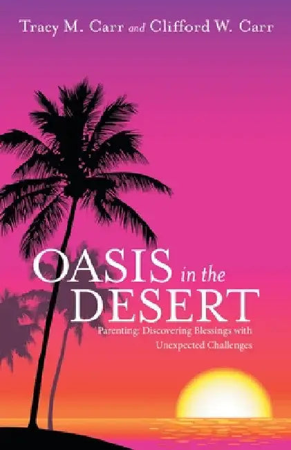 Oasis in the Desert: Parenting: Discovering Blessings with Unexpected Challenges by Tracy M. Carr