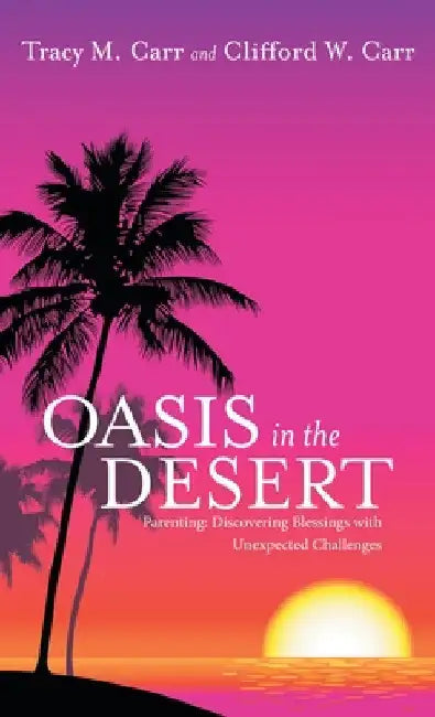 Oasis in the Desert: Parenting: Discovering Blessings with Unexpected Challenges by Tracy M. Carr
