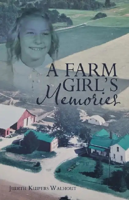 A Farm Girl's Memories by Judith Kuipers Walhout