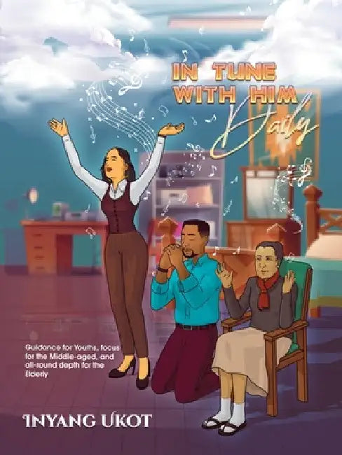 In Tune with Him Daily: Guidance for Youths, Focus for the Middle-Aged, and All-Round Depth for the Elderly by Inyang Ukot