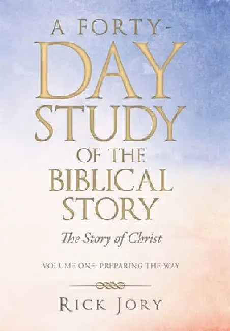 A Forty-Day Study of the Biblical Story: The Story of Christ by Rick Jory