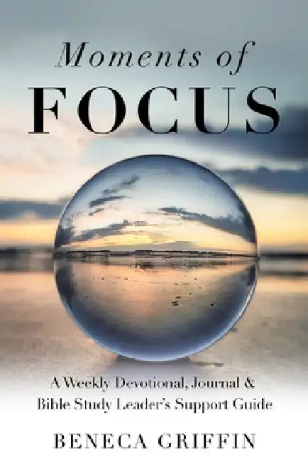 Moments of Focus: A Weekly Devotional, Journal & Bible Study Leader's Support Guide by Beneca Griffin