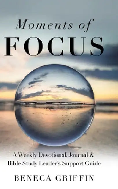 Moments of Focus: A Weekly Devotional, Journal & Bible Study Leader's Support Guide by Beneca Griffin
