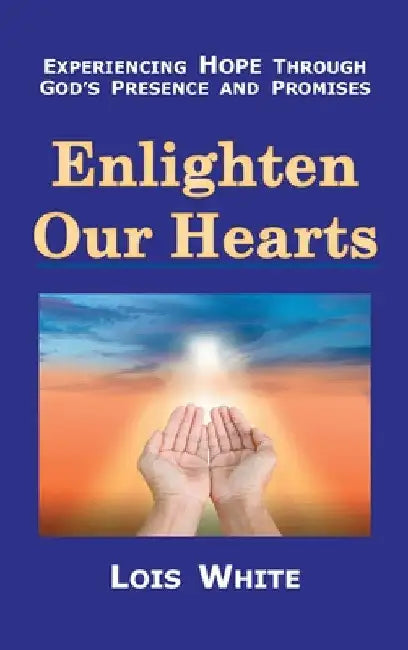 Enlighten Our Hearts: Experiencing Hope Through God's Presence and Promises by Lois White