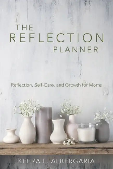 The Reflection Planner: Reflection, Self-Care, and Growth for Moms by Keera L. Albergaria