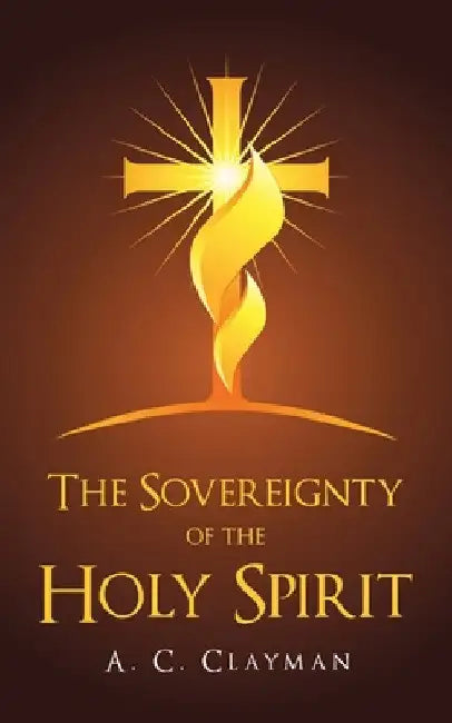 The Sovereignty of the Holy Spirit by A. C. Clayman