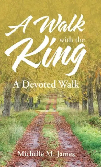 A Walk with the King: A Devoted Walk by Michelle M. James