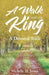 A Walk with the King: A Devoted Walk by Michelle M. James