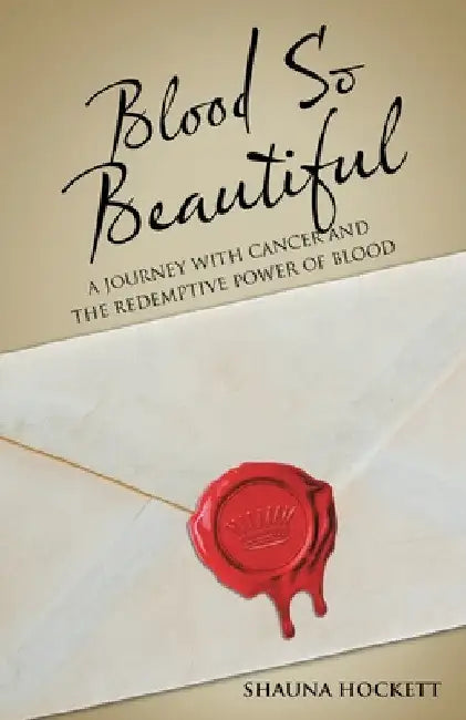 Blood so Beautiful: A Journey with Cancer and the Redemptive Power of Blood by Shauna Hockett