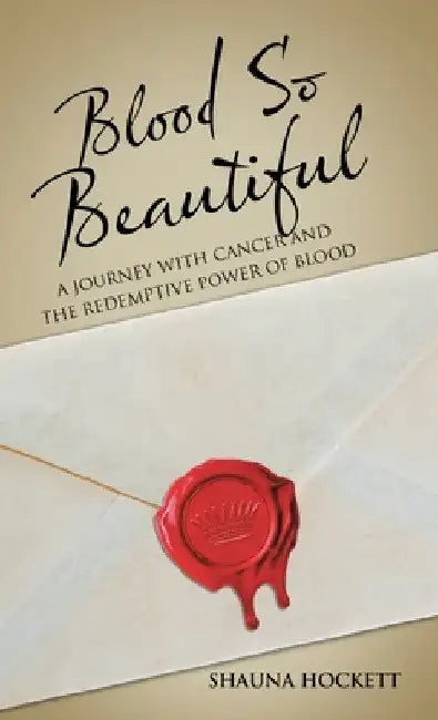 Blood so Beautiful: A Journey with Cancer and the Redemptive Power of Blood by Shauna Hockett
