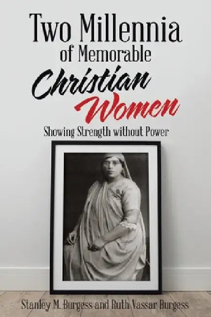 Two Millennia of Memorable Christian Women: Showing Strength Without Power by Stanley M. Burgess