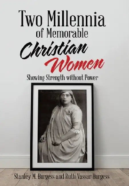 Two Millennia of Memorable Christian Women: Showing Strength Without Power by Stanley M. Burgess