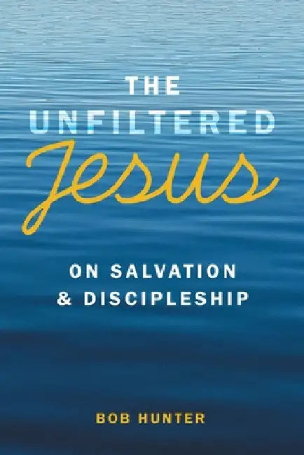 The Unfiltered Jesus on Salvation & Discipleship by Bob Hunter