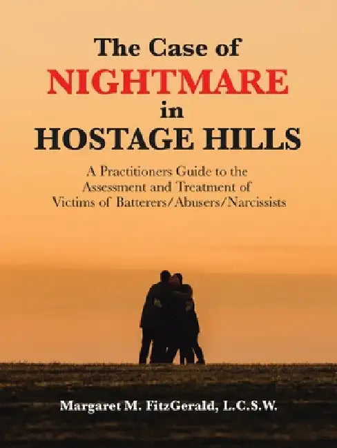 The Case of Nightmare in Hostage Hills: A Practitioners Guide to the Assessment and Treatment of Victims of Batterers/Abusers/Narcissists by Margaret M. Fitzgerald L. C. S. W.