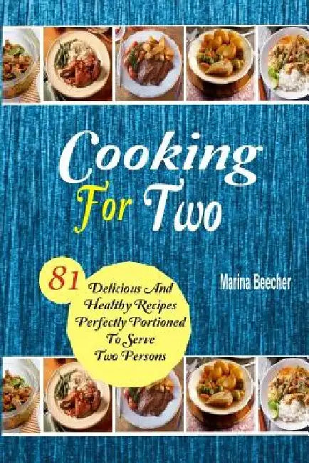 Cooking For Two: 81 Delicious and Healthy Recipes Perfectly Portioned to Serve Two Persons by Marina Beecher